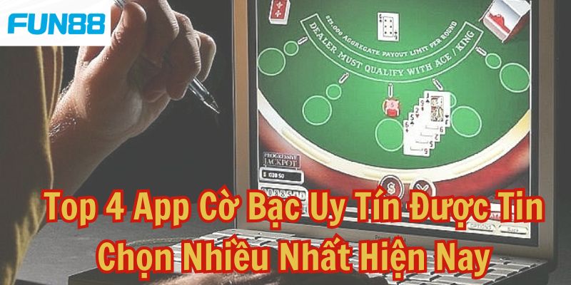 Top 4 App Cờ Bạc Uy Tín Được Tin Chọn Nhiều Nhất Hiện Nay