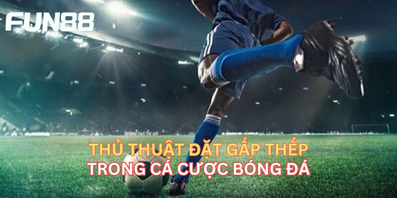 Cược Gấp Thếp - Bật Mí Bí Quyết Cược Kinh Điển Cao Thủ