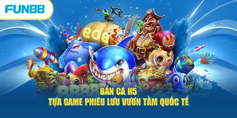 Bắn Cá H5 - Siêu Phẩm Bắn Cá Đẳng Cấp Nhất Hiện Nay 