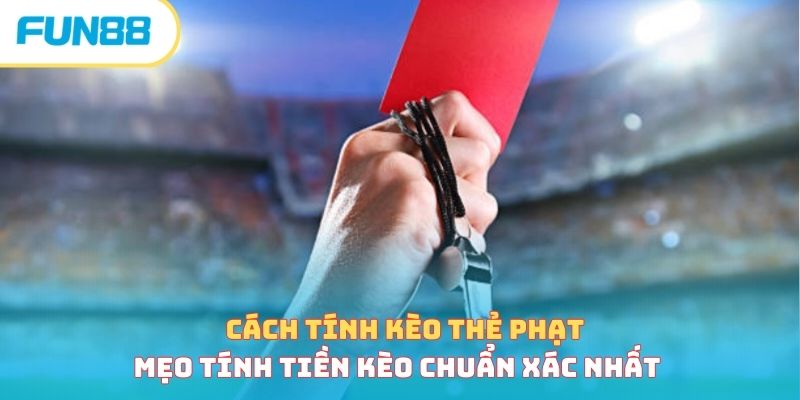 Cách tính kèo thẻ phạt - Mẹo tính tiền kèo chuẩn xác nhất 
