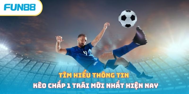 Kèo chấp 1 trái là gì? Bật mí mẹo chơi bất bại từ cao thủ 
