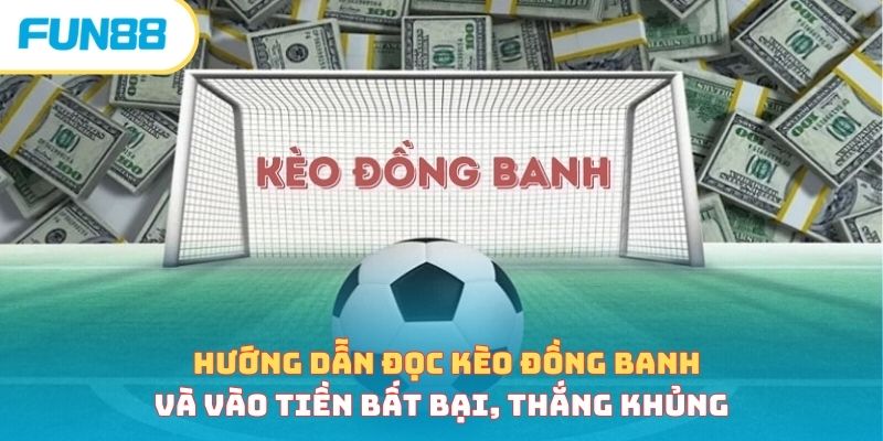 Hướng dẫn đọc kèo đồng banh và vào tiền bất bại, thắng khủng