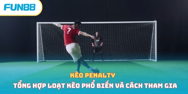 Kèo penalty - Tổng hợp loạt kèo phổ biến và cách tham gia