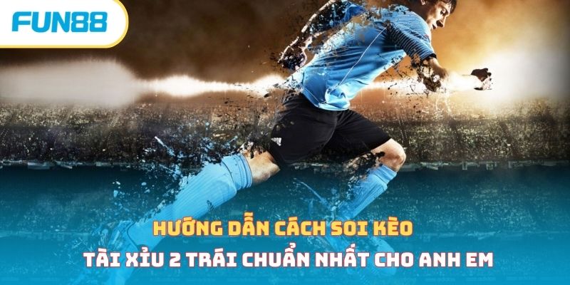 Kèo tài xỉu 2 trái - Cách vào kèo chuẩn, hiệu quả bất bại 