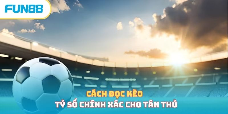 Cách đọc và tính kèo tỷ số chuẩn, thắng lớn trong tầm tay