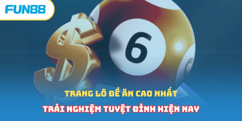 Trang Lô Đề Ăn Cao Nhất - Trải Nghiệm Tuyệt Đỉnh Hiện Nay