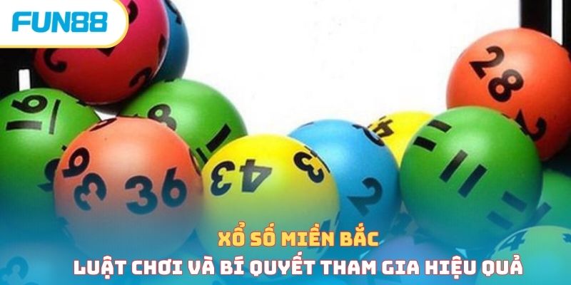 Xổ số miền Bắc - Luật chơi và bí quyết tham gia hiệu quả
