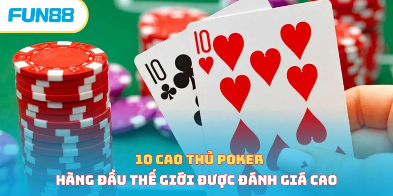 10 Cao Thủ Poker Hàng Đầu Thế Giới Được Đánh Giá Cao 