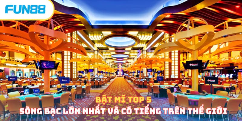 Bật Mí Top 5 Sòng Bạc Lớn Nhất Và Có Tiếng Trên Thế Giới