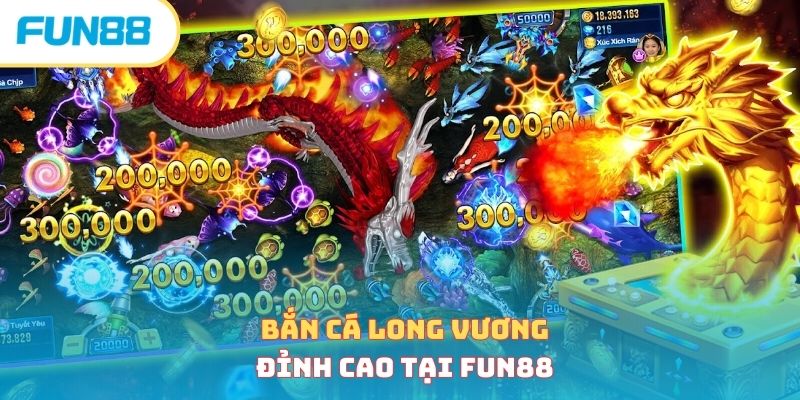 Bắn Cá Long Vương Đỉnh Cao, Có Một Không Hai Tại Fun88