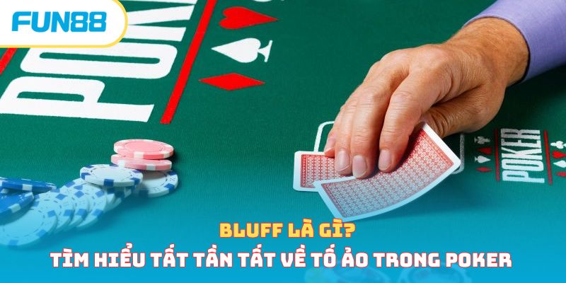 Bluff Là Gì? Tìm Hiểu Tất Tần Tất Về Tố Ảo Trong Poker 