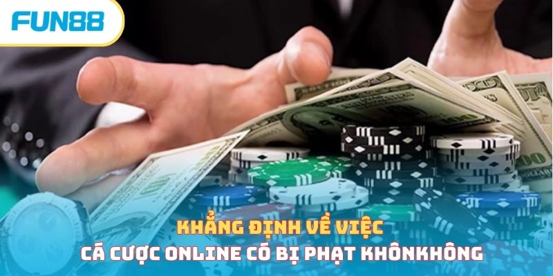 Cá Cược Online Có Bị Phạt Không Và Nguyên Nhân Tại Sao?