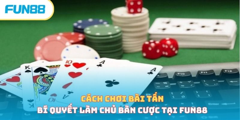 Cách Chơi Bài Tấn - Bí Quyết Làm Chủ Bàn Cược Tại Fun88