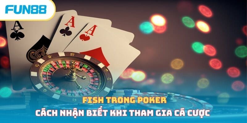 Fish Trong Poker - Cách Nhận Biết Khi Tham Gia Cá Cược 