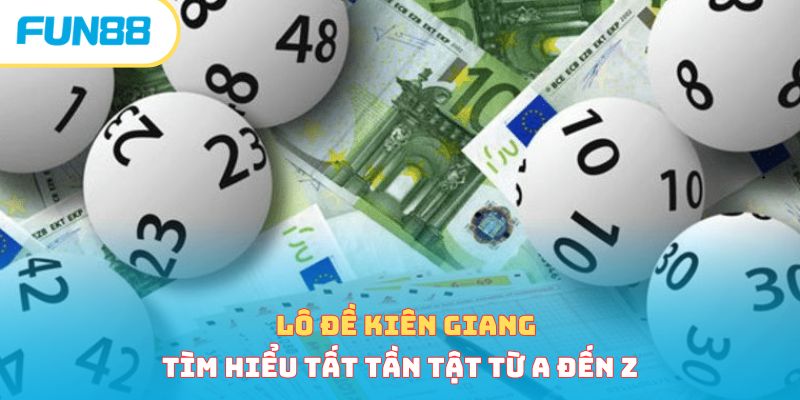 Lô Đề Kiên Giang - Tìm Hiểu Tất Tần Tật Từ A Đến Z 