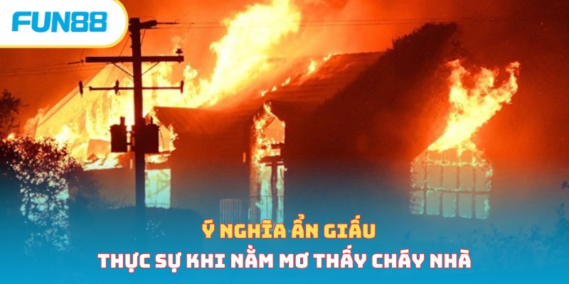 Nằm Mơ Thấy Cháy Nhà Cảnh Báo Điều Gì? Lành Hay Dữ 