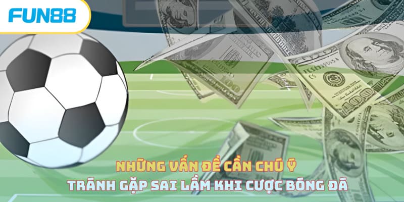 Sai Lầm Khi Cược Bóng Đá - Lưu Ý Quan Trọng Cần Ghi Nhớ