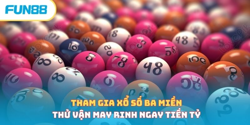 Tham Gia Xổ Số Ba Miền, Thử Vận May Rinh Ngay Tiền Tỷ 