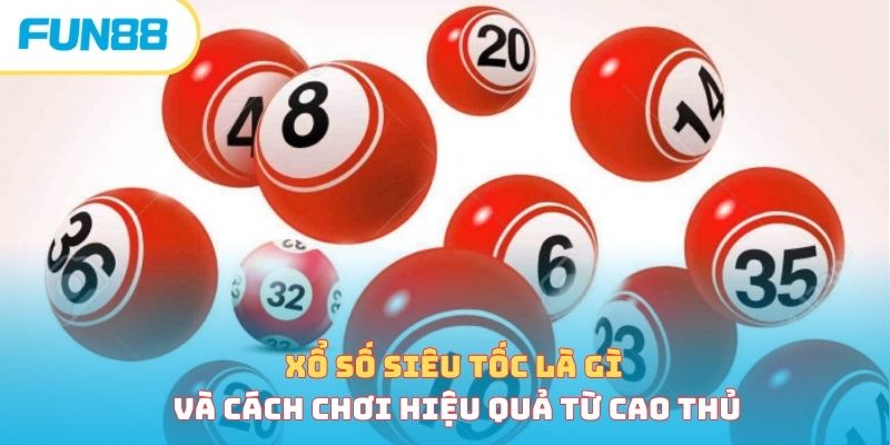 Xổ Số Siêu Tốc Là Gì Và Cách Chơi Hiệu Quả Từ Cao Thủ