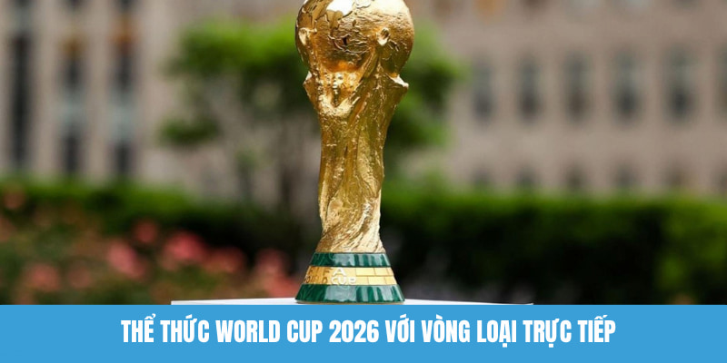 Thể Thức World Cup 2026 - Những Điều Đổi Mới Của Giải Đấu